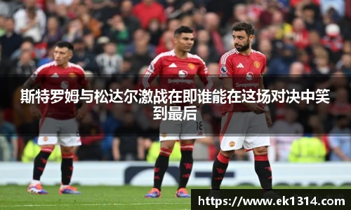 斯特罗姆与松达尔激战在即谁能在这场对决中笑到最后