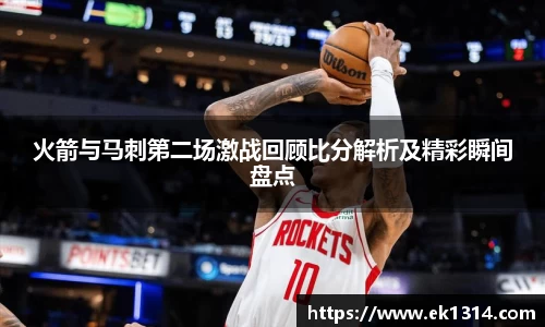 火箭与马刺第二场激战回顾比分解析及精彩瞬间盘点